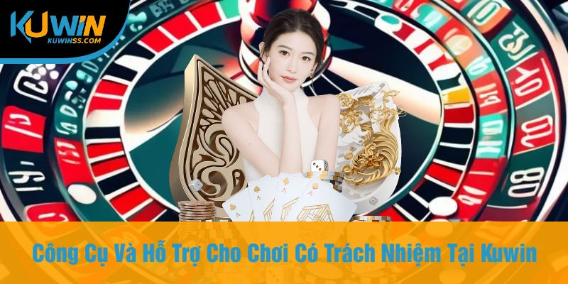 Công Cụ Và Hỗ Trợ Cho Chơi Có Trách Nhiệm Tại Kuwin